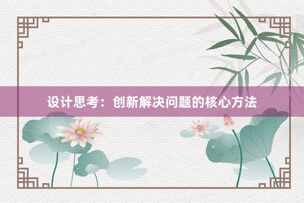 设计思考：创新解决问题的核心方法